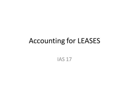 Accounting for LEASES IAS 17. IAS 17 Leases sets out the treatment for reporting lease transactions in the financial statements. Leases are a major source.