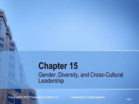 Copyright © 2010 Pearson Education, Inc. Leadership in Organizations 15-1 Chapter 15 Gender, Diversity, and Cross-Cultural Leadership.
