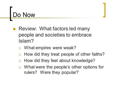 Do Now Review: What factors led many people and societies to embrace Islam?  What empires were weak?  How did they treat people of other faiths?  How.