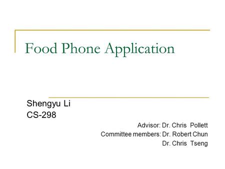 Food Phone Application Shengyu Li CS-298 Advisor: Dr. Chris Pollett Committee members: Dr. Robert Chun Dr. Chris Tseng.