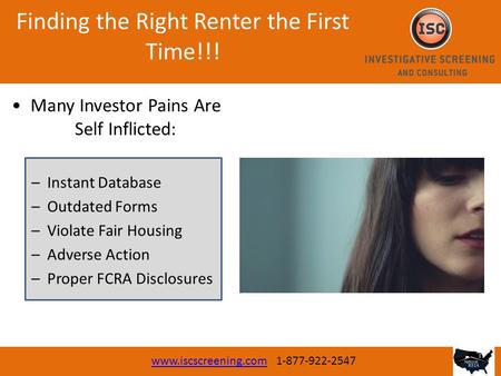 Finding the Right Renter the First Time!!! www.iscscreening.comwww.iscscreening.com 1-877-922-2547 Many Investor Pains Are Self Inflicted: –Instant Database.