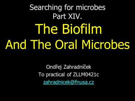 Searching for microbes Part XIV. The Biofilm And The Oral Microbes Ondřej Zahradníček To practical of ZLLM0421c