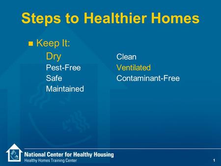 1 Steps to Healthier Homes n Keep It: Dry Clean Pest-Free Ventilated SafeContaminant-Free Maintained.