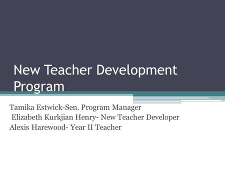New Teacher Development Program Tamika Estwick-Sen. Program Manager Elizabeth Kurkjian Henry- New Teacher Developer Alexis Harewood- Year II Teacher.