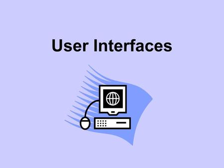 User Interfaces. User Interface What do we mean by a user interface? The user is the person who is using the computer. A user interface is what he or.