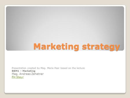 Marketing strategy Presentation created by Mag. Maria Peer based on the lecture BBM1 – Marketing Mag. Andreas Zehetner FH Steyr.