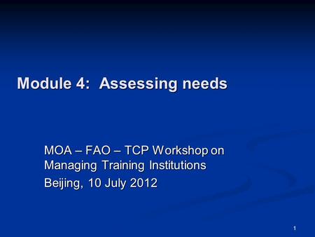 Module 4: Assessing needs MOA – FAO – TCP Workshop on Managing Training Institutions Beijing, 10 July 2012 1.