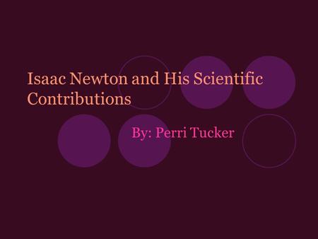 Isaac Newton and His Scientific Contributions By: Perri Tucker.