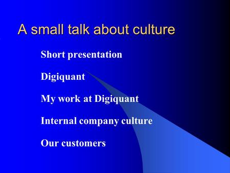 A small talk about culture Short presentation Digiquant My work at Digiquant Internal company culture Our customers.