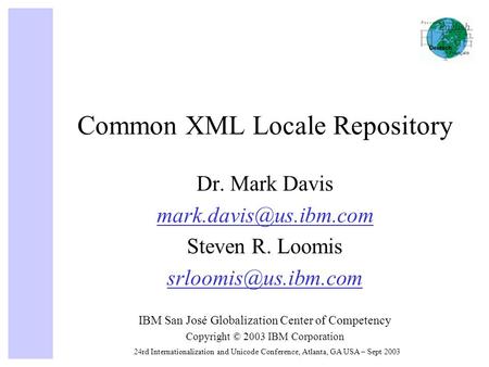 24rd Internationalization and Unicode Conference, Atlanta, GA USA – Sept 2003 Common XML Locale Repository Dr. Mark Davis Steven.