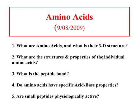 Amino Acids ( 9/08/2009) 1. What are Amino Acids, and what is their 3-D structure? 2. What are the structures & properties of the individual amino acids?