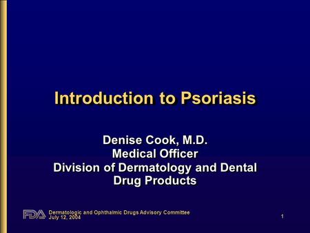 Dermatologic and Ophthalmic Drugs Advisory Committee July 12, 2004 1 Introduction to Psoriasis Denise Cook, M.D. Medical Officer Division of Dermatology.