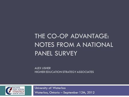 THE CO-OP ADVANTAGE: NOTES FROM A NATIONAL PANEL SURVEY ALEX USHER HIGHER EDUCATION STRATEGY ASSOCIATES University of Waterloo Waterloo, Ontario – September.