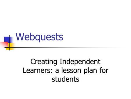 Webquests Creating Independent Learners: a lesson plan for students.