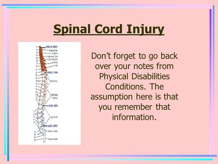 Spinal Cord Injury Don’t forget to go back over your notes from Physical Disabilities Conditions. The assumption here is that you remember that information.