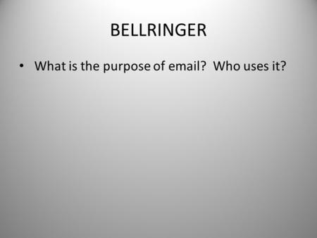 BELLRINGER What is the purpose of email? Who uses it?