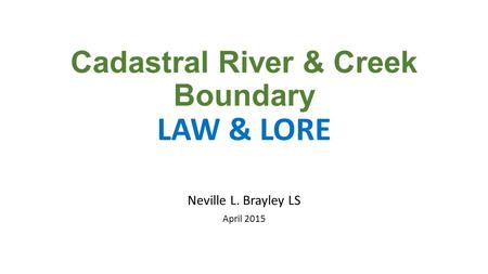 Cadastral River & Creek Boundary LAW & LORE Neville L. Brayley LS April 2015.