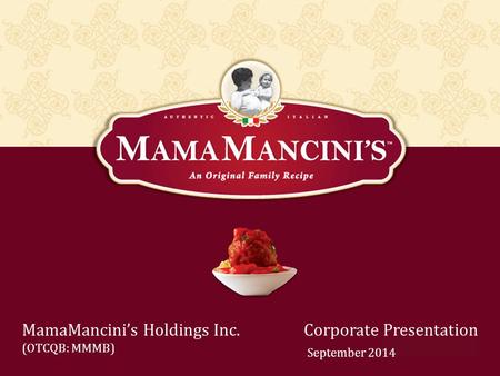 MamaMancini’s Holdings Inc. (OTCQB: MMMB) Corporate Presentation April/May 2014 September 2014.