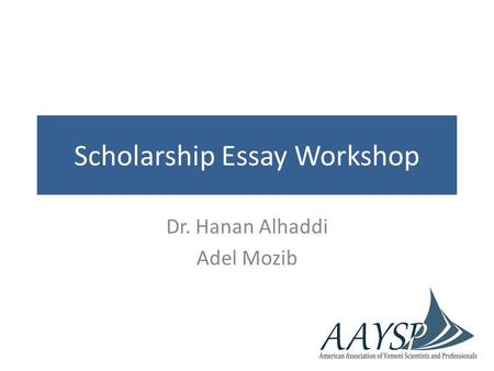 Scholarship Essay Workshop Dr. Hanan Alhaddi Adel Mozib.