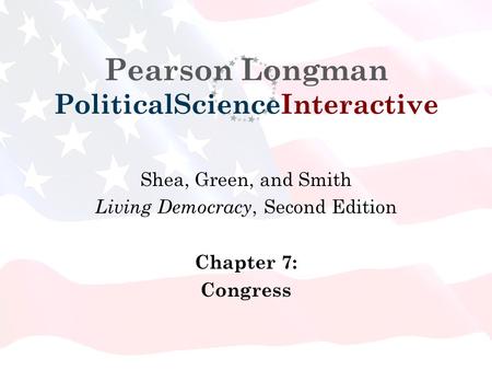 Pearson Longman PoliticalScienceInteractive Shea, Green, and Smith Living Democracy, Second Edition Chapter 7: Congress.