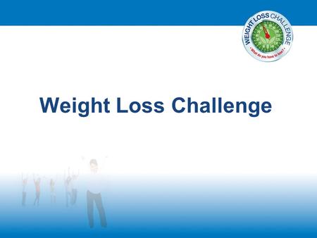 Weight Loss Challenge. Welcome! Mobile phones turned off Write down all your questions.