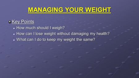 MANAGING YOUR WEIGHT Key Points How much should I weigh? How much should I weigh? How can I lose weight without damaging my health? How can I lose weight.
