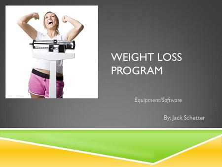 WEIGHT LOSS PROGRAM Equipment/Software By: Jack Schetter.