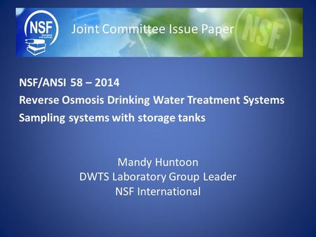 NSF/ANSI 58 – 2014 Reverse Osmosis Drinking Water Treatment Systems Sampling systems with storage tanks Mandy Huntoon DWTS Laboratory Group Leader NSF.