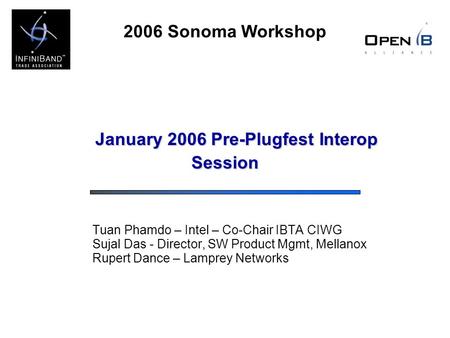 2006 Sonoma Workshop January 2006 Pre-Plugfest Interop Session Tuan Phamdo – Intel – Co-Chair IBTA CIWG Sujal Das - Director, SW Product Mgmt, Mellanox.
