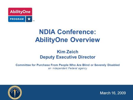 NDIA Conference: AbilityOne Overview Kim Zeich Deputy Executive Director Committee for Purchase From People Who Are Blind or Severely Disabled an independent.