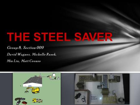 Group 8, Section 009 David Wagner, Michelle Rusek, Min Liu, Matt Ceonzo THE STEEL SAVER.