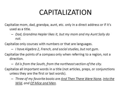 CAPITALIZATION Capitalize mom, dad, grandpa, aunt, etc. only in a direct address or if it’s used as a title. – Dad, Grandma Hepler likes it, but my mom.