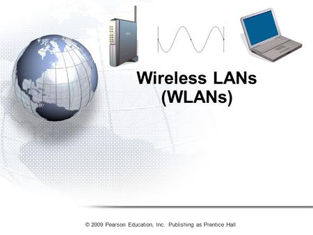 © 2009 Pearson Education, Inc. Publishing as Prentice Hall Wireless LANs (WLANs)
