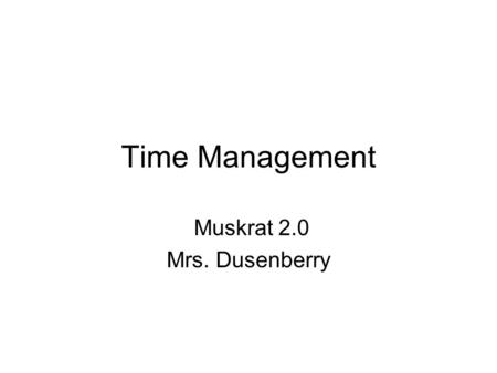 Time Management Muskrat 2.0 Mrs. Dusenberry. Time Managment Time management is important to be effective learners. If you are able to figure out a method.