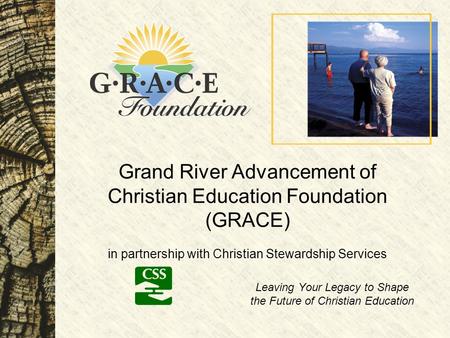 Grand River Advancement of Christian Education Foundation (GRACE) in partnership with Christian Stewardship Services Leaving Your Legacy to Shape the Future.