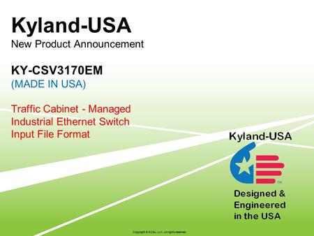 Kyland-USA New Product Announcement KY-CSV3170EM (MADE IN USA) Traffic Cabinet - Managed Industrial Ethernet Switch Input File Format Copyright © KUSA,