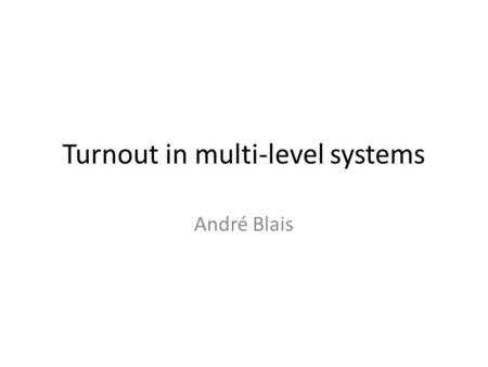 Turnout in multi-level systems André Blais. Why is there a turnout gap between regional, national and European election? Usual assumption : first order.
