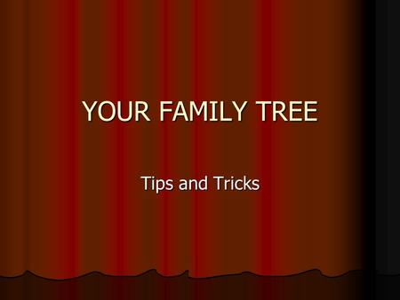 YOUR FAMILY TREE Tips and Tricks. HOW I STARTED WHERE TO START Start with your family. Ask questions! Start with your family. Ask questions! Find out.