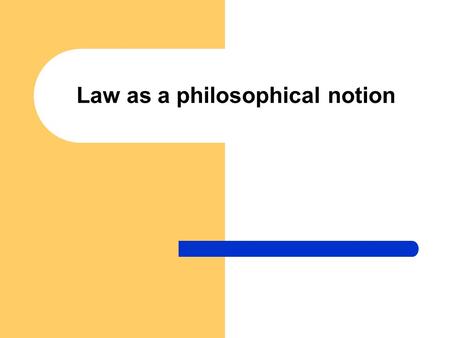 Law as a philosophical notion. What is law? „If you ask me, I do not know; if you do not ask me, I know it.“ (St. Augustine) Law is a social phenomenon.