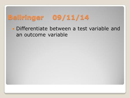Bellringer 09/11/14 Differentiate between a test variable and an outcome variable.