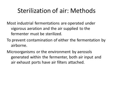 Sterilization of air: Methods Most industrial fermentations are operated under vigorous aeration and the air supplied to the fermenter must be sterilized.