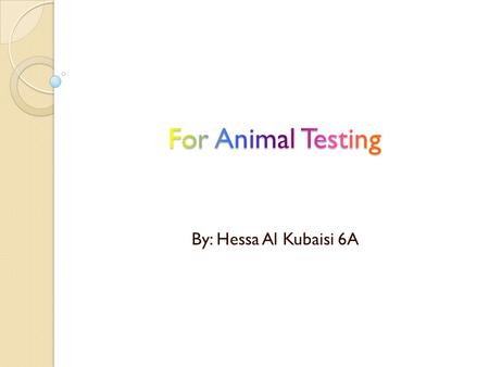 By: Hessa Al Kubaisi 6A. Introduction  I am for animal testing, what will happen if we don’t test on animals? We wouldn’t have most of the products that.