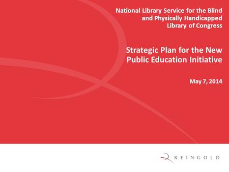 National Library Service for the Blind and Physically Handicapped Library of Congress Strategic Plan for the New Public Education Initiative May 7, 2014.