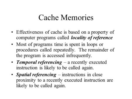 Cache Memories Effectiveness of cache is based on a property of computer programs called locality of reference Most of programs time is spent in loops.