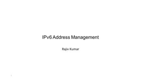 1 IPv6 Address Management Rajiv Kumar. 2 Lecture Overview Introduction to IP Address Management Rationale for IPv6 IPv6 Addressing IPv6 Policies & Procedures.