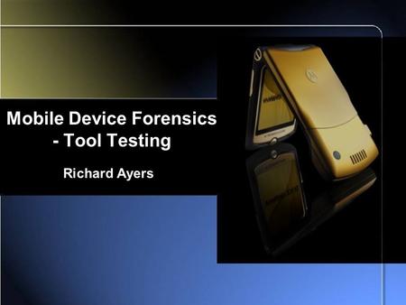 Mobile Device Forensics - Tool Testing Richard Ayers.