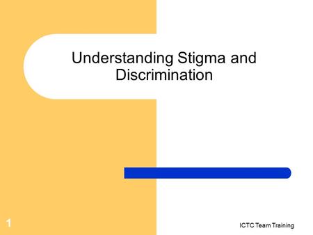 ICTC Team Training 1 Understanding Stigma and Discrimination.