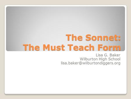 The Sonnet: The Must Teach Form Lisa G. Baker Wilburton High School