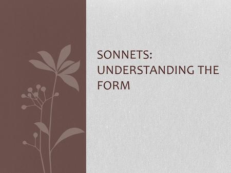 SONNETS: UNDERSTANDING THE FORM. Background Information: -Sonnets were developed in Italy during the 14 th century -There are two main kinds: Petrarch.