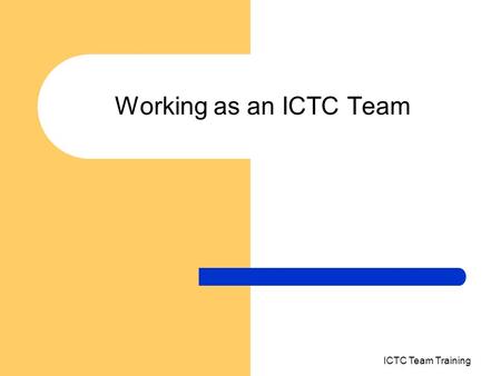 Working as an ICTC Team ICTC Team Training. What is a team A group of people working in an organisation can be called a team “when there is interdependency.